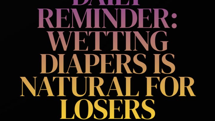 DAILY REMINDER: WETTING YOUR DIAPER IS NATURAL FOR LOSERS!