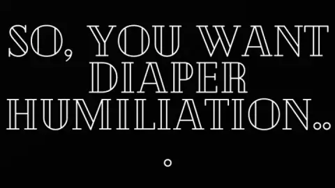 So you want diaper humiliation?